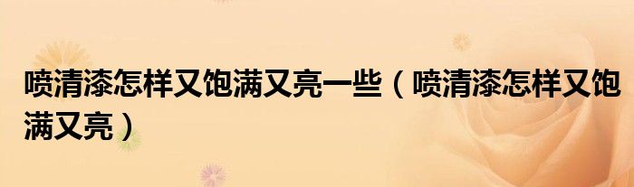 噴清漆怎樣又飽滿又亮一些（噴清漆怎樣又飽滿又亮）