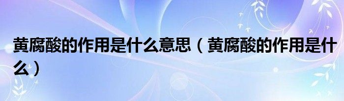 黃腐酸的作用是什么意思（黃腐酸的作用是什么）