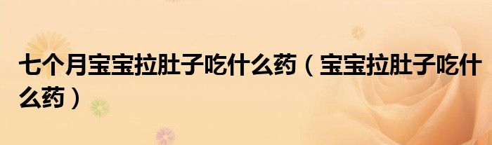 七個月寶寶拉肚子吃什么藥（寶寶拉肚子吃什么藥）