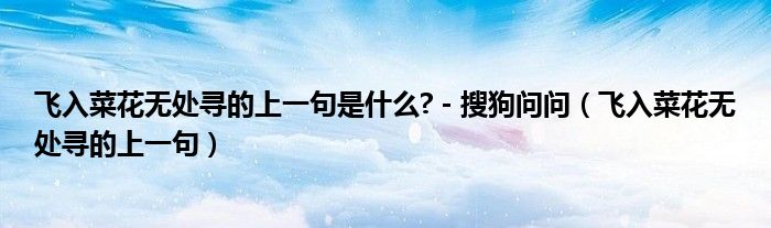 飛入菜花無(wú)處尋的上一句是什么? - 搜狗問問（飛入菜花無(wú)處尋的上一句）