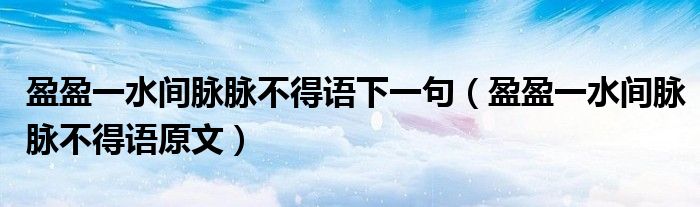 盈盈一水間脈脈不得語下一句（盈盈一水間脈脈不得語原文）
