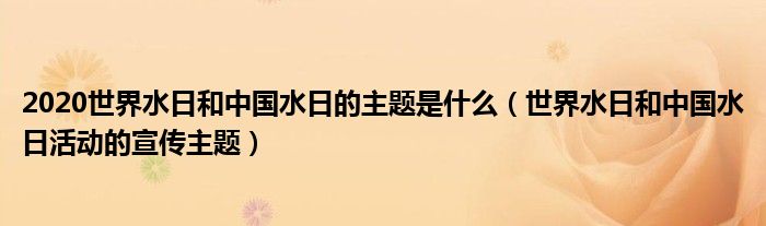 2020世界水日和中國(guó)水日的主題是什么（世界水日和中國(guó)水日活動(dòng)的宣傳主題）