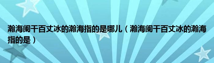 瀚海闌干百丈冰的瀚海指的是哪兒（瀚海闌干百丈冰的瀚海指的是）