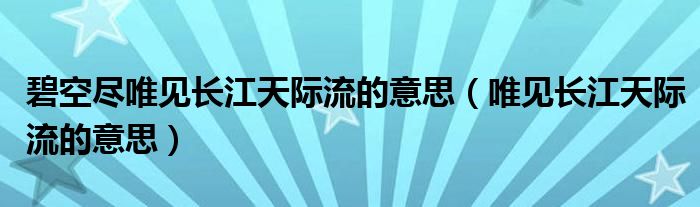 碧空盡唯見長江天際流的意思（唯見長江天際流的意思）