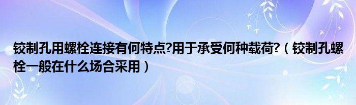 鉸制孔用螺栓連接有何特點?用于承受何種載荷?（鉸制孔螺栓一般在什么場合采用）
