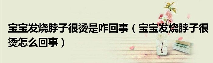 寶寶發(fā)燒脖子很燙是咋回事（寶寶發(fā)燒脖子很燙怎么回事）
