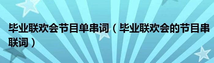 畢業(yè)聯歡會節(jié)目單串詞（畢業(yè)聯歡會的節(jié)目串聯詞）