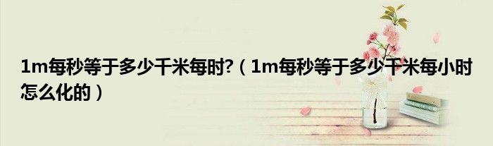 1m每秒等于多少千米每時(shí)?（1m每秒等于多少千米每小時(shí)怎么化的）