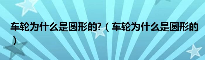 車輪為什么是圓形的?（車輪為什么是圓形的）