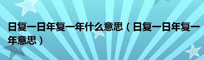 日復(fù)一日年復(fù)一年什么意思（日復(fù)一日年復(fù)一年意思）