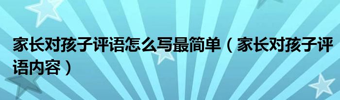 家長對孩子評語怎么寫最簡單（家長對孩子評語內(nèi)容）