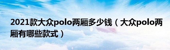 2021款大眾polo兩廂多少錢（大眾polo兩廂有哪些款式）
