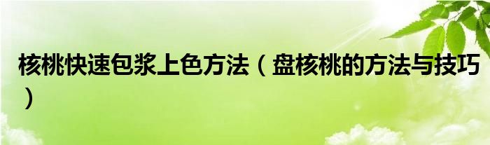 核桃快速包漿上色方法（盤核桃的方法與技巧）