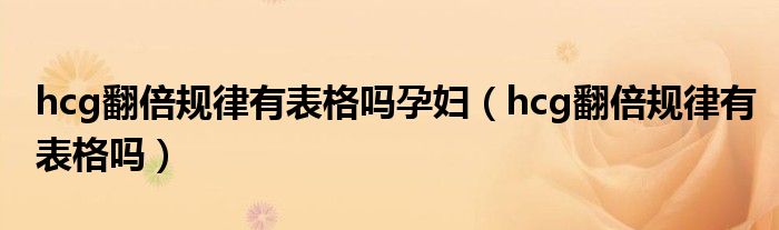 hcg翻倍規(guī)律有表格嗎孕婦（hcg翻倍規(guī)律有表格嗎）