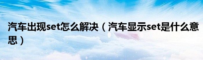 汽車出現(xiàn)set怎么解決（汽車顯示set是什么意思）