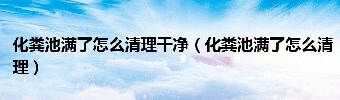 化糞池滿了怎么清理干凈（化糞池滿了怎么清理）