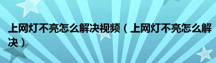 上網(wǎng)燈不亮怎么解決視頻（上網(wǎng)燈不亮怎么解決）