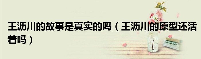 王瀝川的故事是真實的嗎（王瀝川的原型還活著嗎）