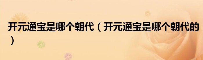 開元通寶是哪個朝代（開元通寶是哪個朝代的）