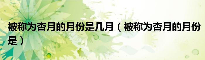 被稱為杏月的月份是幾月（被稱為杏月的月份是）