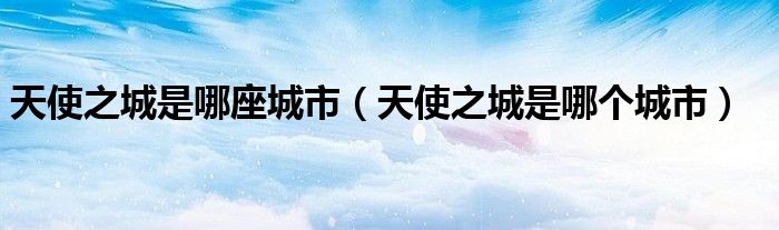 天使之城是哪座城市（天使之城是哪個城市）