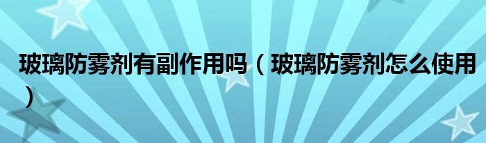 玻璃防霧劑有副作用嗎（玻璃防霧劑怎么使用）