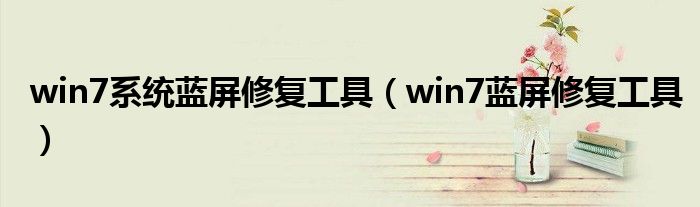 win7系統(tǒng)藍(lán)屏修復(fù)工具（win7藍(lán)屏修復(fù)工具）