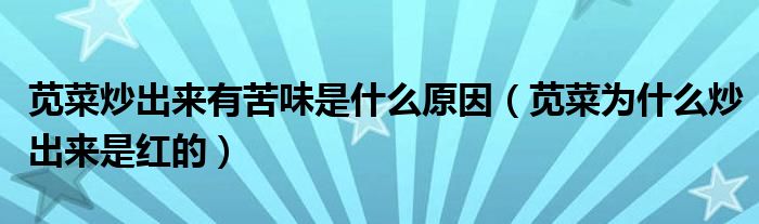 莧菜炒出來有苦味是什么原因（莧菜為什么炒出來是紅的）