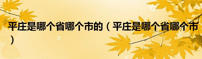 平莊是哪個(gè)省哪個(gè)市的（平莊是哪個(gè)省哪個(gè)市）