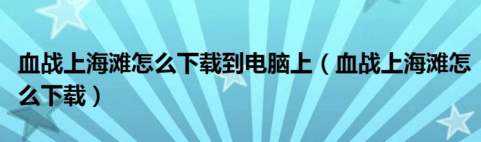 血戰(zhàn)上海灘怎么下載到電腦上（血戰(zhàn)上海灘怎么下載）