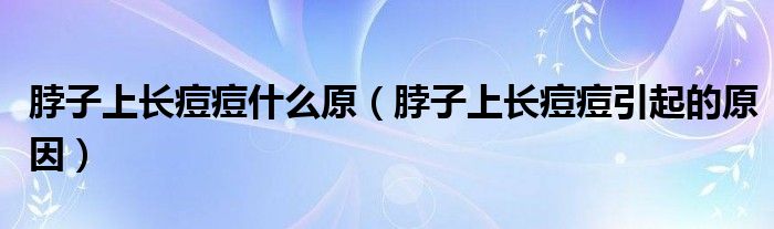 脖子上長(zhǎng)痘痘什么原（脖子上長(zhǎng)痘痘引起的原因）