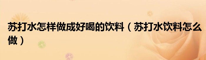 蘇打水怎樣做成好喝的飲料（蘇打水飲料怎么做）
