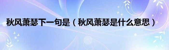 秋風蕭瑟下一句是（秋風蕭瑟是什么意思）