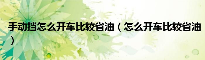 手動(dòng)擋怎么開(kāi)車(chē)比較省油（怎么開(kāi)車(chē)比較省油）