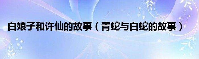 白娘子和許仙的故事（青蛇與白蛇的故事）
