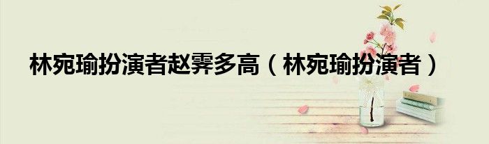 林宛瑜扮演者趙霽多高（林宛瑜扮演者）