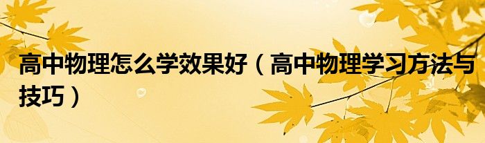 高中物理怎么學效果好（高中物理學習方法與技巧）