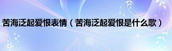 苦海泛起愛(ài)恨表情（苦海泛起愛(ài)恨是什么歌）
