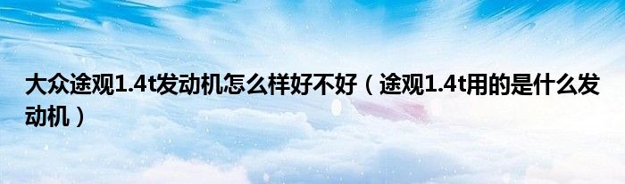 大眾途觀1.4t發(fā)動機(jī)怎么樣好不好（途觀1.4t用的是什么發(fā)動機(jī)）