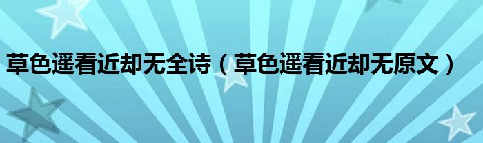 草色遙看近卻無全詩(shī)（草色遙看近卻無原文）