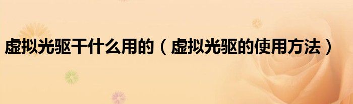 虛擬光驅(qū)干什么用的（虛擬光驅(qū)的使用方法）