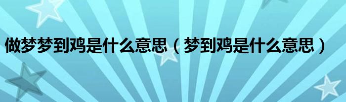 做夢(mèng)夢(mèng)到雞是什么意思（夢(mèng)到雞是什么意思）