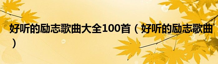 好聽的勵志歌曲大全100首（好聽的勵志歌曲）