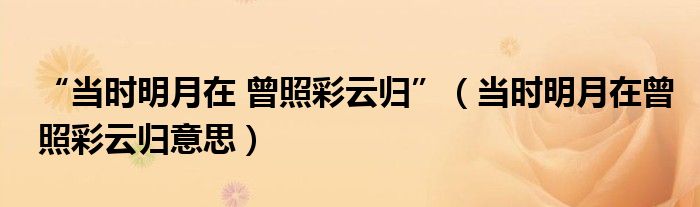 “當時明月在 曾照彩云歸”（當時明月在曾照彩云歸意思）