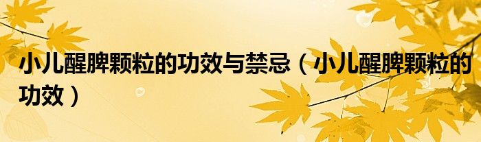 小兒醒脾顆粒的功效與禁忌（小兒醒脾顆粒的功效）