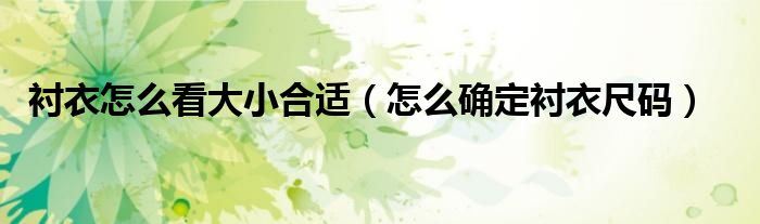 襯衣怎么看大小合適（怎么確定襯衣尺碼）