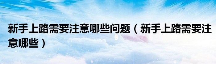 新手上路需要注意哪些問(wèn)題（新手上路需要注意哪些）