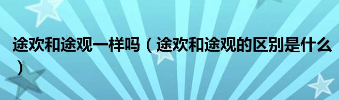 途歡和途觀一樣嗎（途歡和途觀的區(qū)別是什么）