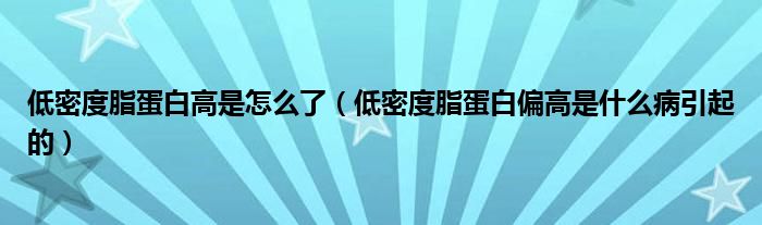 低密度脂蛋白高是怎么了（低密度脂蛋白偏高是什么病引起的）