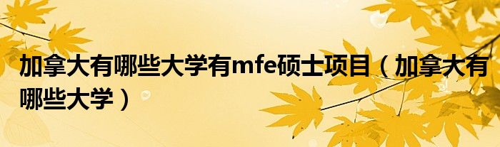 加拿大有哪些大學(xué)有mfe碩士項(xiàng)目（加拿大有哪些大學(xué)）